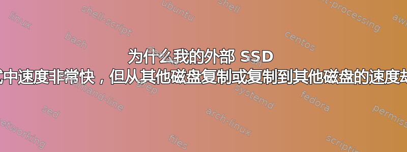 为什么我的外部 SSD 在基准测试中速度非常快，但从其他磁盘复制或复制到其他磁盘的速度却非常慢？