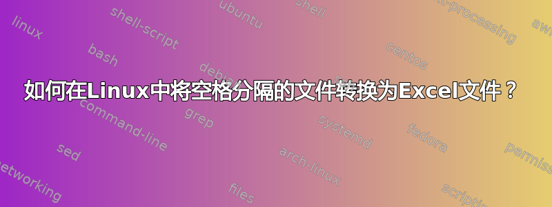 如何在Linux中将空格分隔的文件转换为Excel文件？