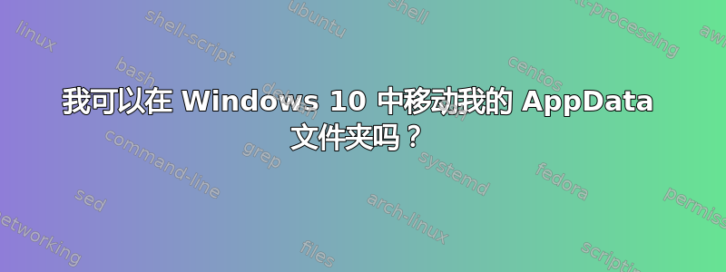 我可以在 Windows 10 中移动我的 AppData 文件夹吗？