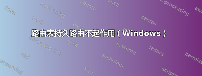 路由表持久路由不起作用（Windows）