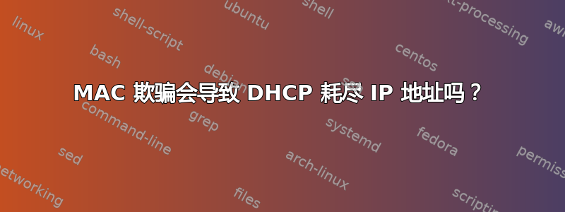 MAC 欺骗会导致 DHCP 耗尽 IP 地址吗？