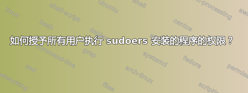 如何授予所有用户执行 sudoers 安装的程序的权限？