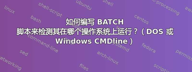 如何编写 BATCH 脚本来检测其在哪个操作系统上运行？（DOS 或 Windows CMDline）