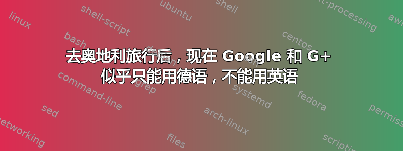 去奥地利旅行后，现在 Google 和 G+ 似乎只能用德语，不能用英语