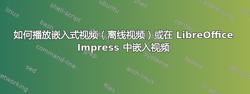 如何播放嵌入式视频（离线视频）或在 LibreOffice Impress 中嵌入视频