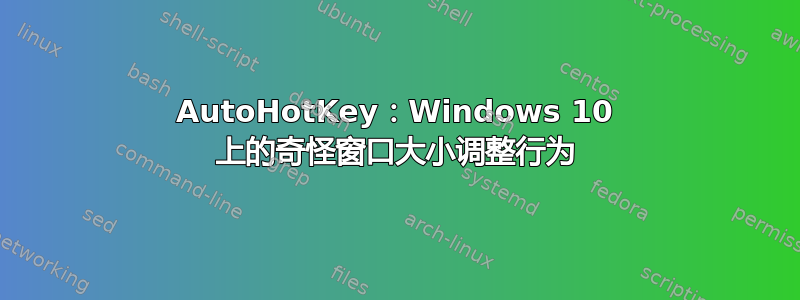 AutoHotKey：Windows 10 上的奇怪窗口大小调整行为