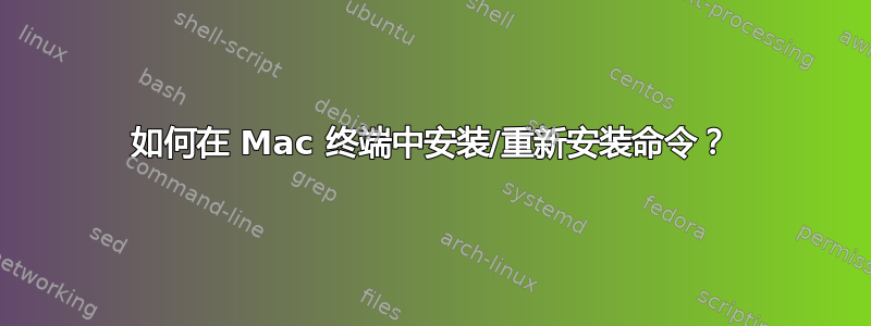 如何在 Mac 终端中安装/重新安装命令？