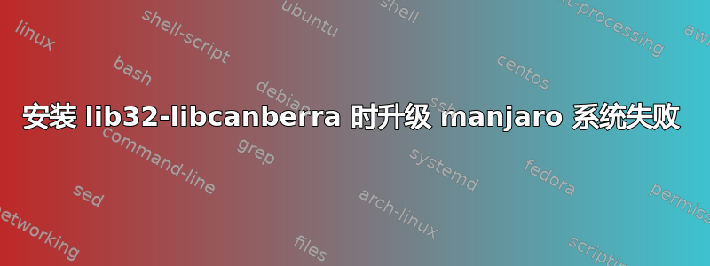 安装 lib32-libcanberra 时升级 manjaro 系统失败