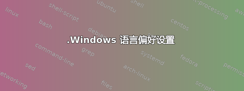 1.Windows 语言偏好设置