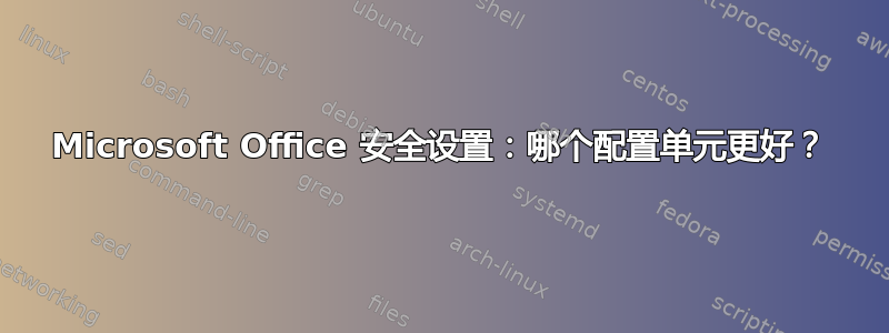 Microsoft Office 安全设置：哪个配置单元更好？