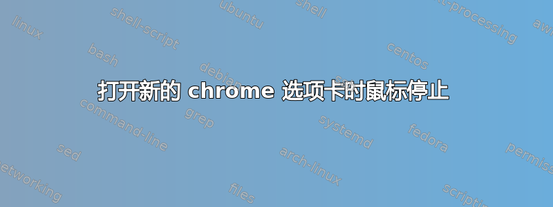 打开新的 chrome 选项卡时鼠标停止