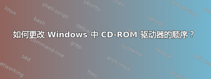 如何更改 Windows 中 CD-ROM 驱动器的顺序？