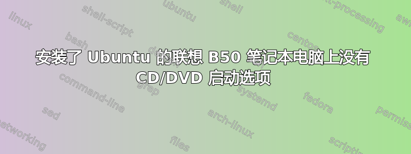 安装了 Ubuntu 的联想 B50 笔记本电脑上没有 CD/DVD 启动选项