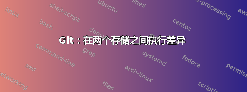 Git：在两个存储之间执行差异