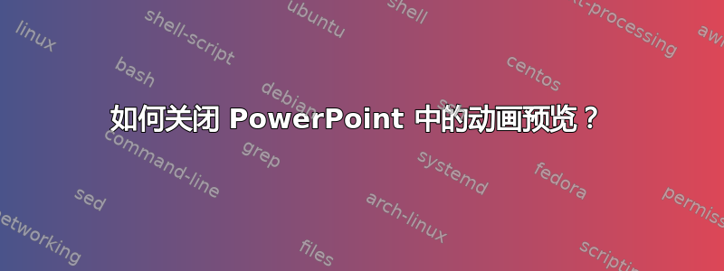 如何关闭 PowerPoint 中的动画预览？