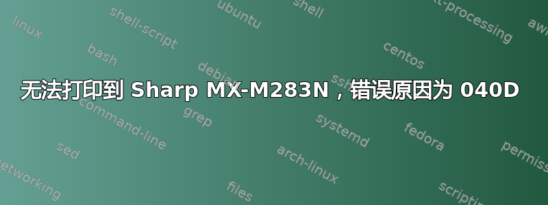 无法打印到 Sharp MX-M283N，错误原因为 040D