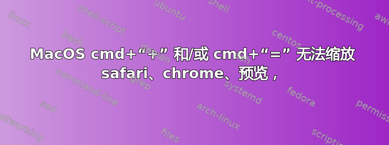 MacOS cmd+“+” 和/或 cmd+“=” 无法缩放 safari、chrome、预览，