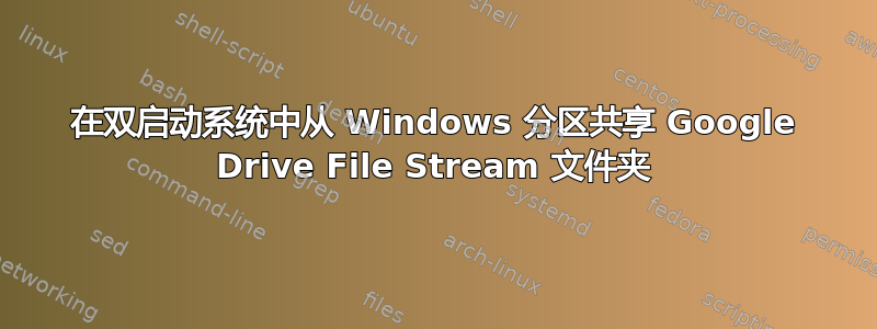 在双启动系统中从 Windows 分区共享 Google Drive File Stream 文件夹