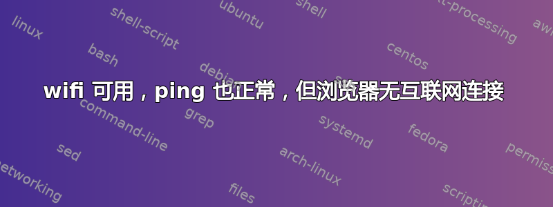 wifi 可用，ping 也正常，但浏览器无互联网连接