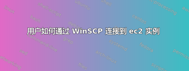 用户如何通过 WinSCP 连接到 ec2 实例