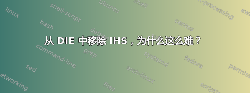 从 DIE 中移除 IHS，为什么这么难？