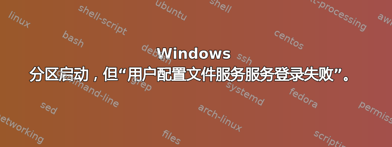 Windows 分区启动，但“用户配置文件服务服务登录失败”。