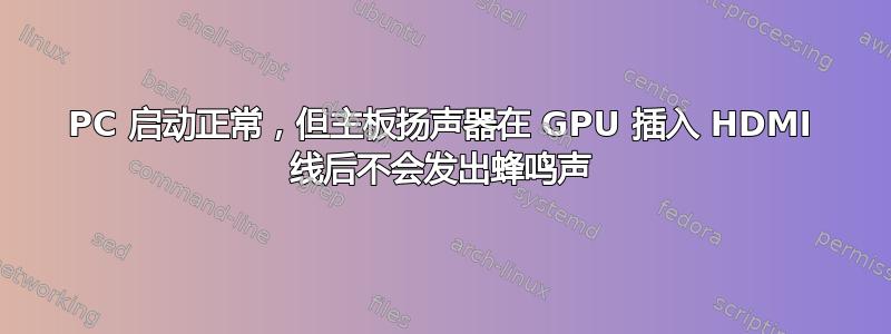 PC 启动正常，但主板扬声器在 GPU 插入 HDMI 线后不会发出蜂鸣声