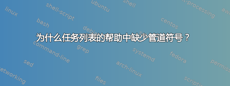 为什么任务列表的帮助中缺少管道符号？