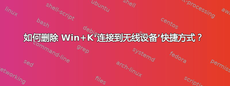 如何删除 Win+K‘连接到无线设备’快捷方式？