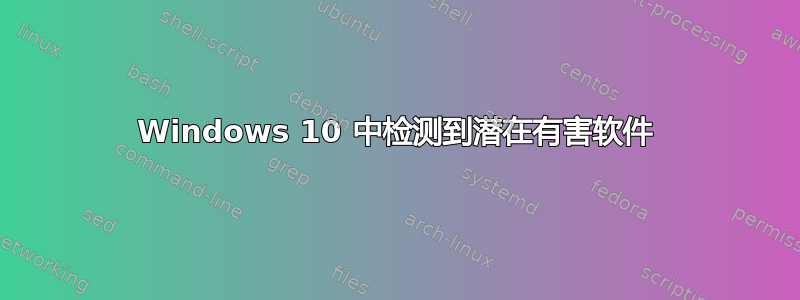 Windows 10 中检测到潜在有害软件