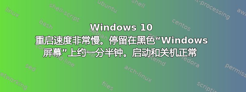 Windows 10 重启速度非常慢。停留在黑色“Windows 屏幕”上约一分半钟。启动和关机正常 