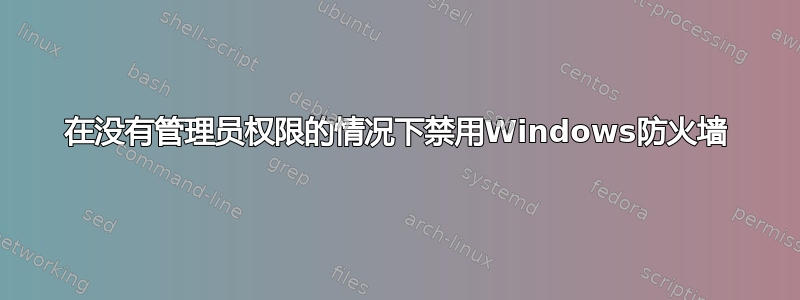 在没有管理员权限的情况下禁用Windows防火墙