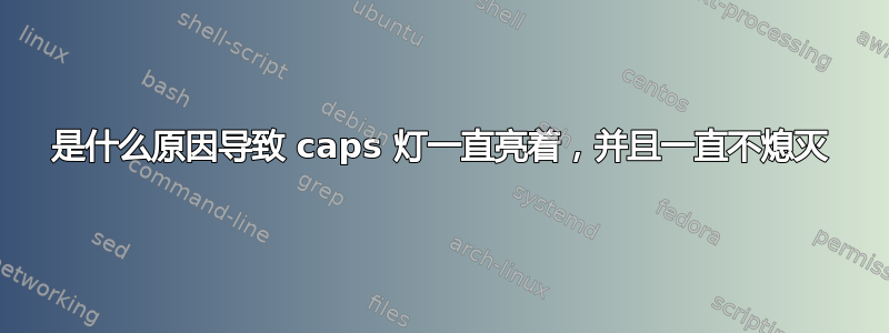 是什么原因导致 caps 灯一直亮着，并且一直不熄灭