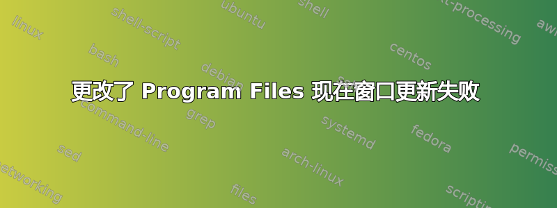 更改了 Program Files 现在窗口更新失败