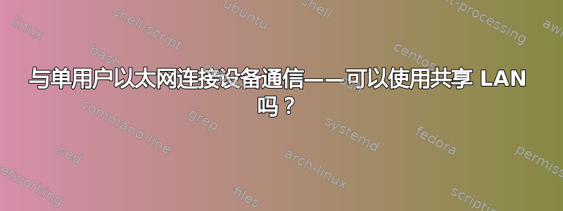 与单用户以太网连接设备通信——可以使用共享 LAN 吗？