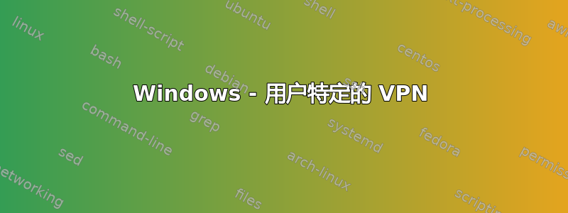 Windows - 用户特定的 VPN