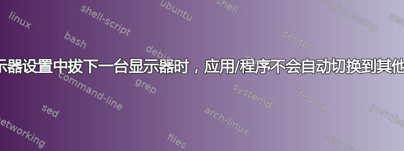 从双显示器设置中拔下一台显示器时，应用/程序不会自动切换到其他显示器