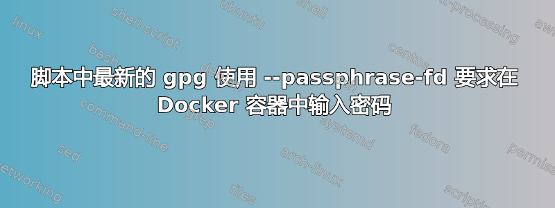 脚本中最新的 gpg 使用 --passphrase-fd 要求在 Docker 容器中输入密码