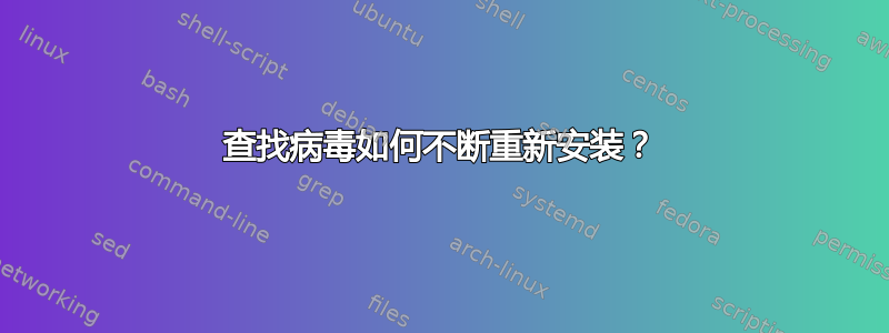 查找病毒如何不断重新安装？