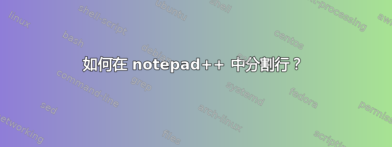 如何在 notepad++ 中分割行？