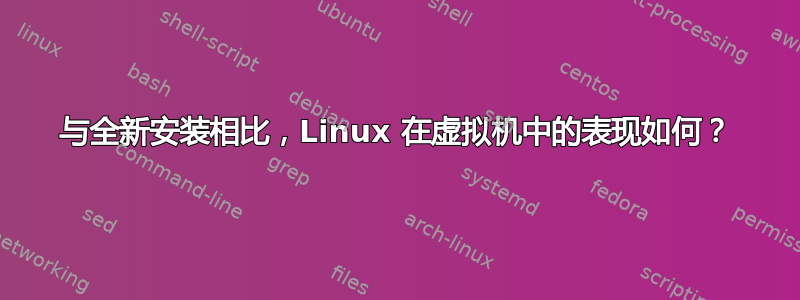 与全新安装相比，Linux 在虚拟机中的表现如何？