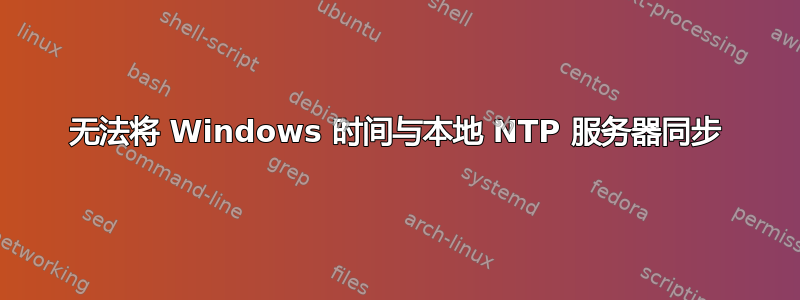 无法将 Windows 时间与本地 NTP 服务器同步