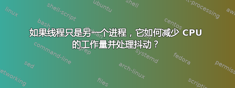 如果线程只是另一个进程，它如何减少 CPU 的工作量并处理抖动？