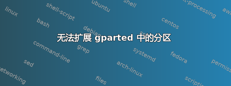 无法扩展 gparted 中的分区