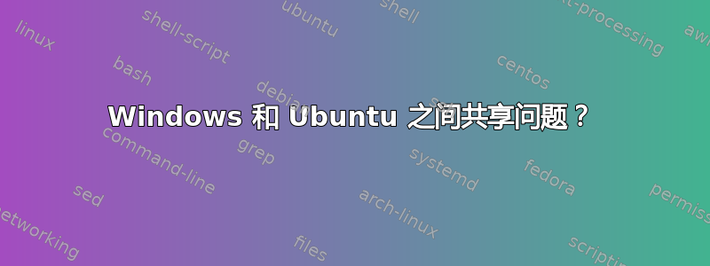 Windows 和 Ubuntu 之间共享问题？