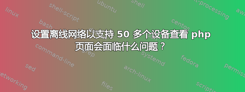 设置离线网络以支持 50 多个设备查看 php 页面会面临什么问题？