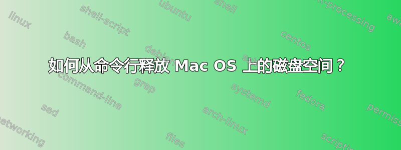 如何从命令行释放 Mac OS 上的磁盘空间？