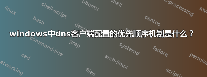 windows中dns客户端配置的优先顺序机制是什么？