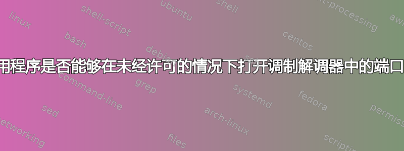 应用程序是否能够在未经许可的情况下打开调制解调器中的端口？