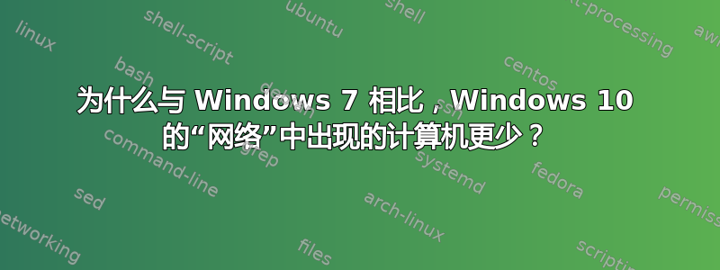 为什么与 Windows 7 相比，Windows 10 的“网络”中出现的计算机更少？